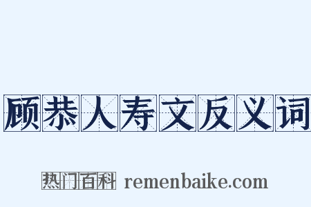 顾恭人寿文反义词是什么意思的图片